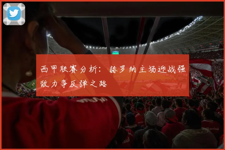 西甲联赛分析：赫罗纳主场迎战强敌力争反弹之路