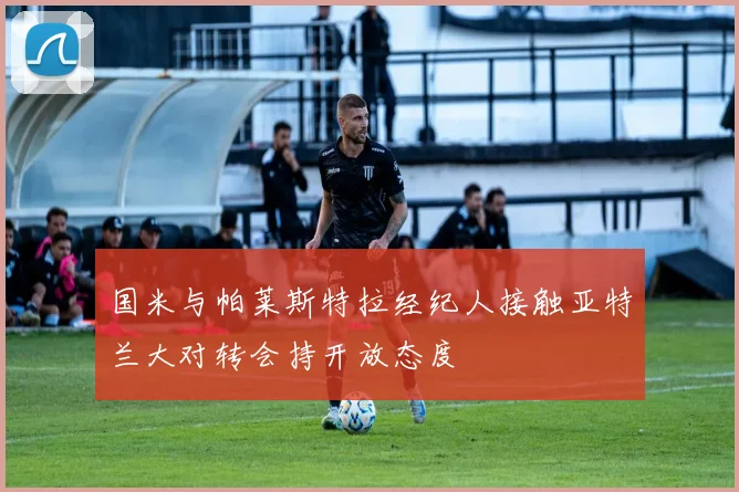国米与帕莱斯特拉经纪人接触亚特兰大对转会持开放态度