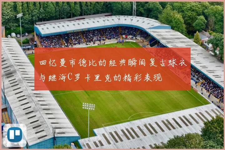 回忆曼市德比的经典瞬间复古球衣与继海C罗卡里克的精彩表现