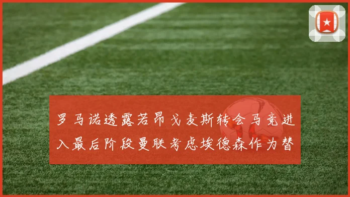 罗马诺透露若昂戈麦斯转会马竞进入最后阶段曼联考虑埃德森作为替代人选