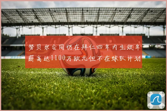 努贝尔合同仍在拜仁四年内生效年薪高达1100万欧元但不在球队计划中