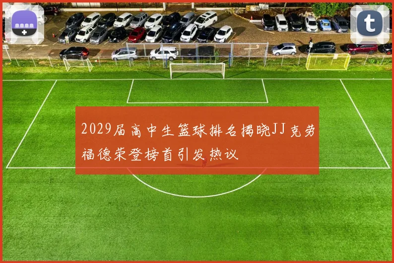 2029届高中生篮球排名揭晓JJ克劳福德荣登榜首引发热议