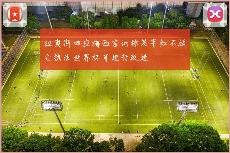 拉奥斯回应梅西言论称若早知不适合执法世界杯可进行改进