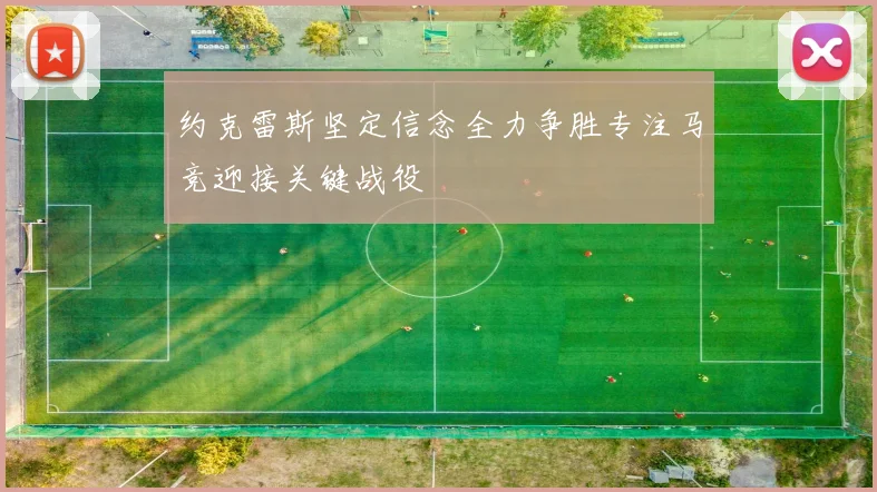 约克雷斯坚定信念全力争胜专注马竞迎接关键战役