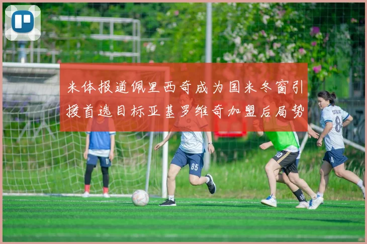 米体报道佩里西奇成为国米冬窗引援首选目标亚基罗维奇加盟后局势明朗